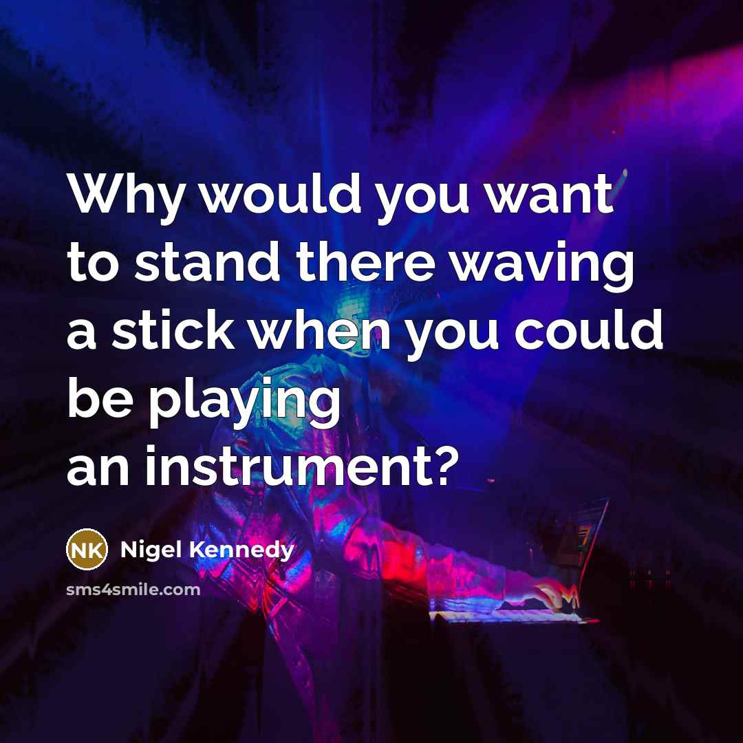 “Why would you want to stand there waving a stick…” quote by Nigel Kennedy