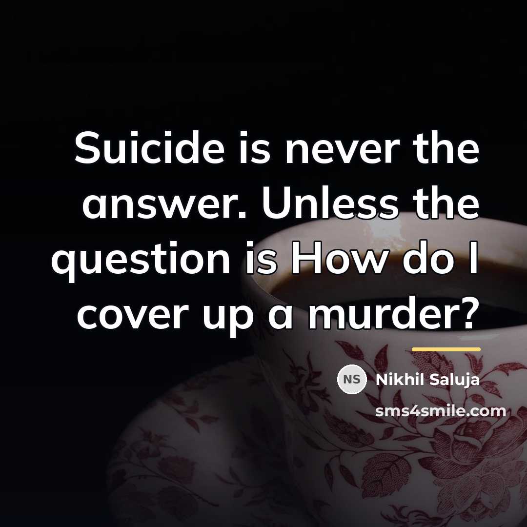 “Suicide is never the answer. Unless the question is How…” quote by Nikhil Saluja