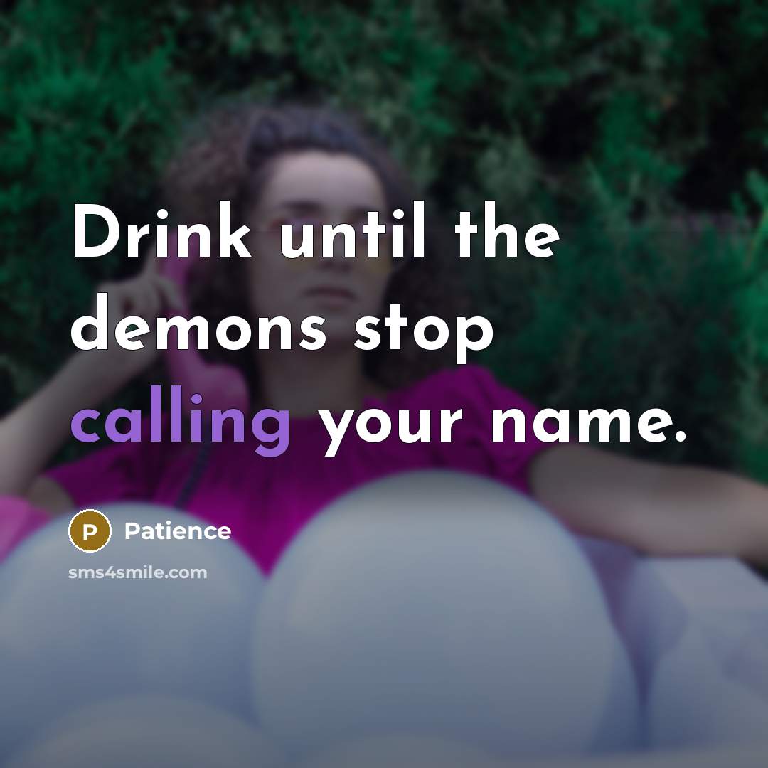 “Drink until the demons stop calling your name.…” quote by Patience