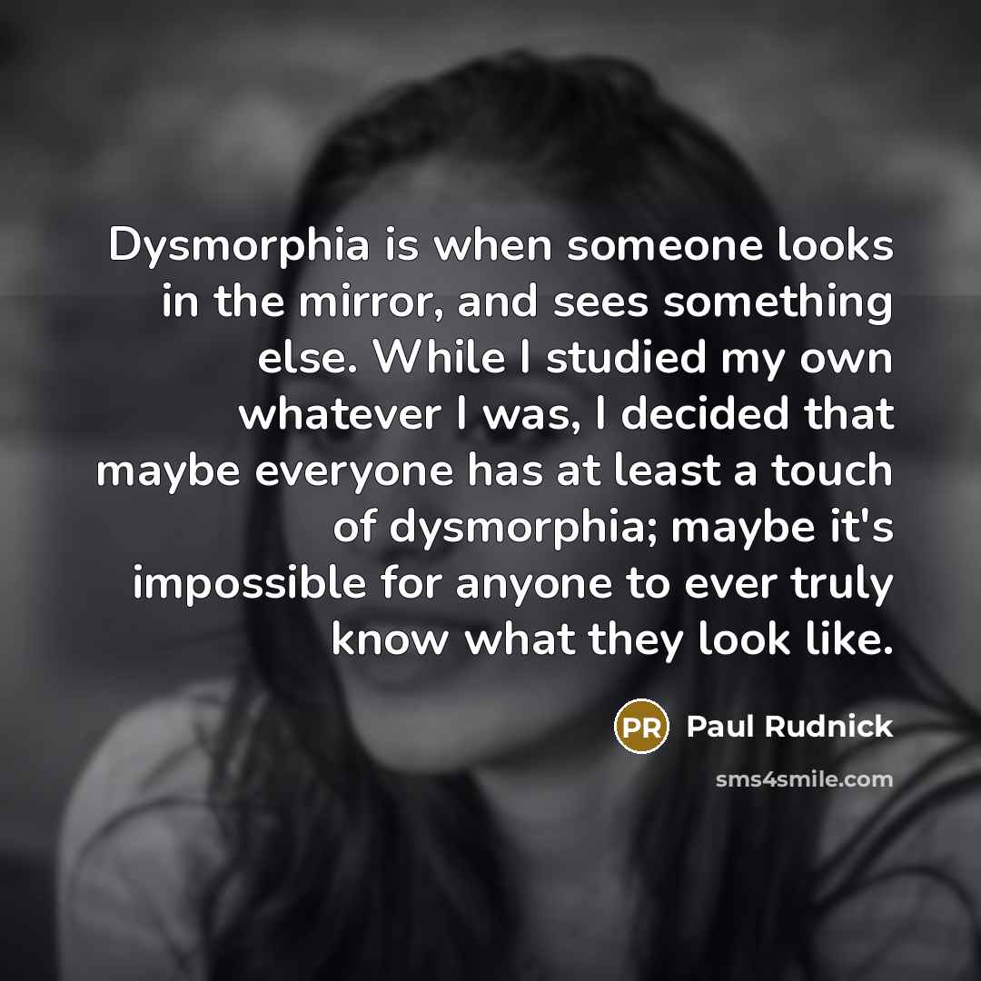 “Dysmorphia is when someone looks in the mirror, and sees…” quote by Paul Rudnick