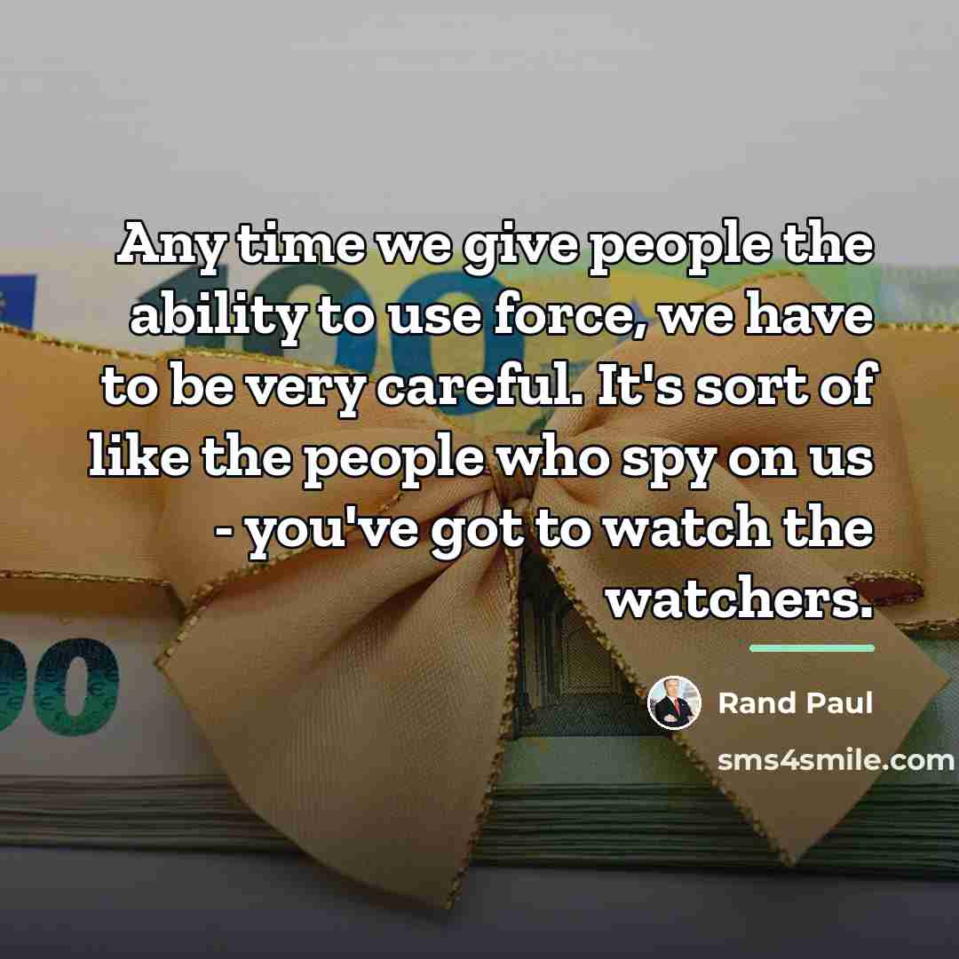 “Any time we give people the ability to use force,…” quote by Rand Paul