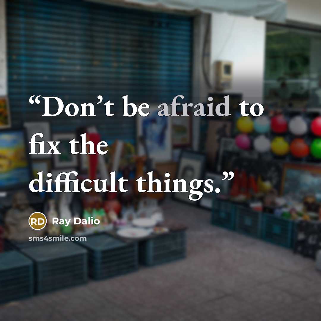 “Don’t be afraid to fix the difficult things.” quote by Ray Dalio