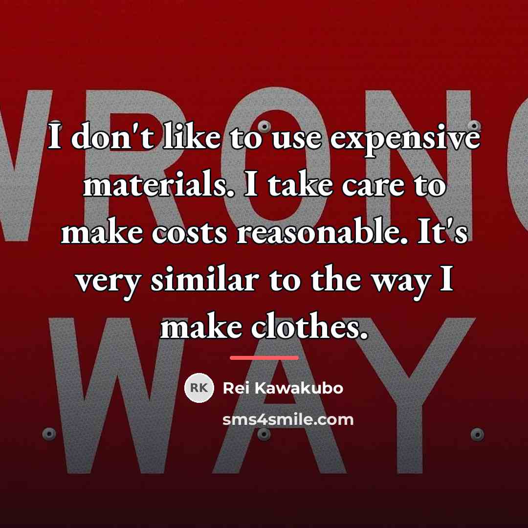 “I don't like to use expensive materials. I take care…” quote by Rei Kawakubo