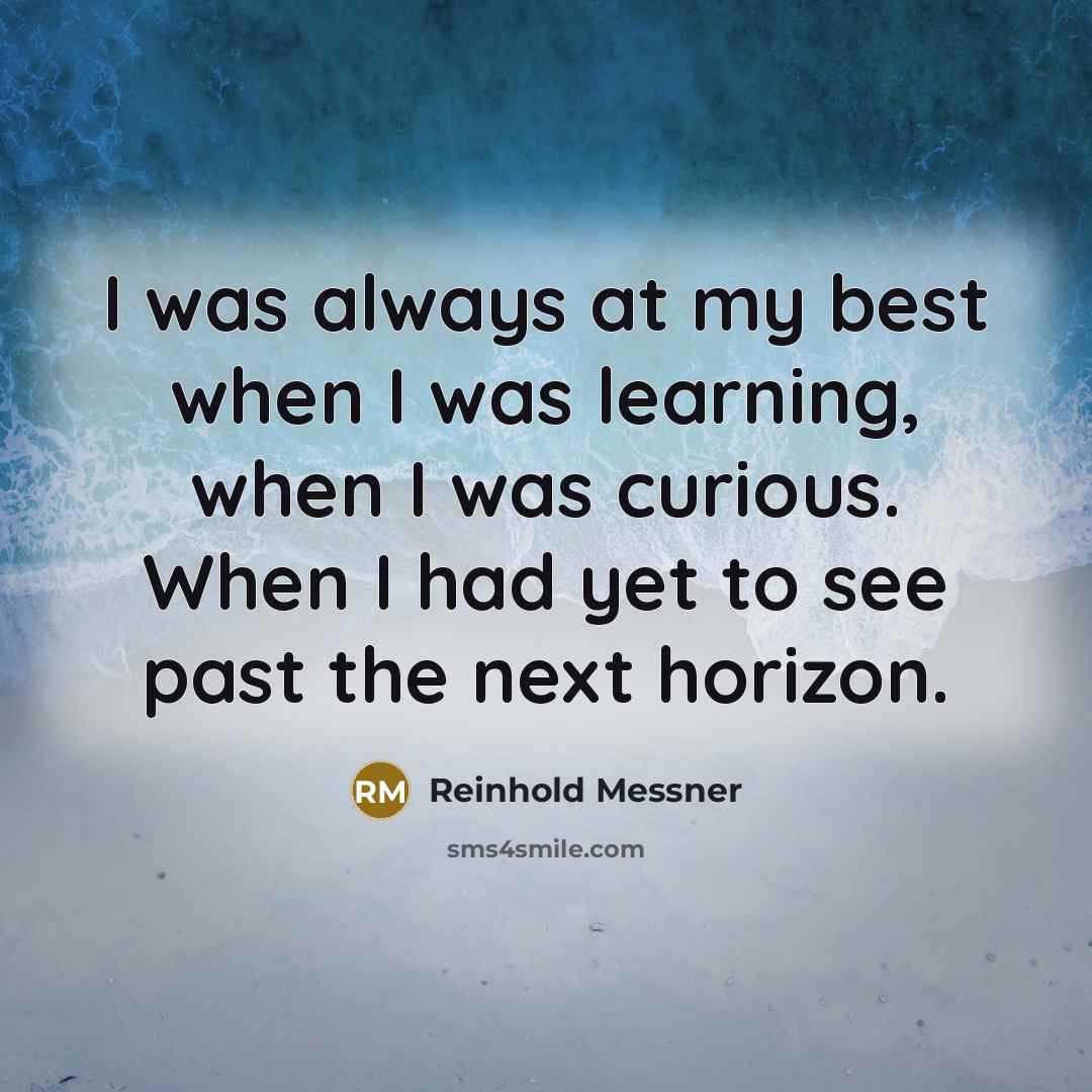 “I was always at my best when I was learning,…” quote by Reinhold Messner