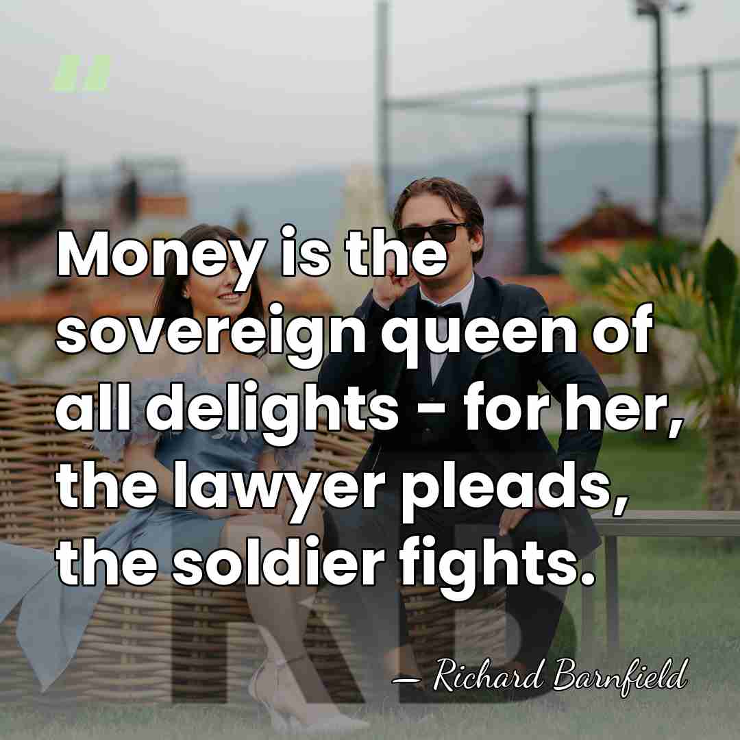 Money is the sovereign queen of all delights - for her, the&hellip; - Richard Barnfield