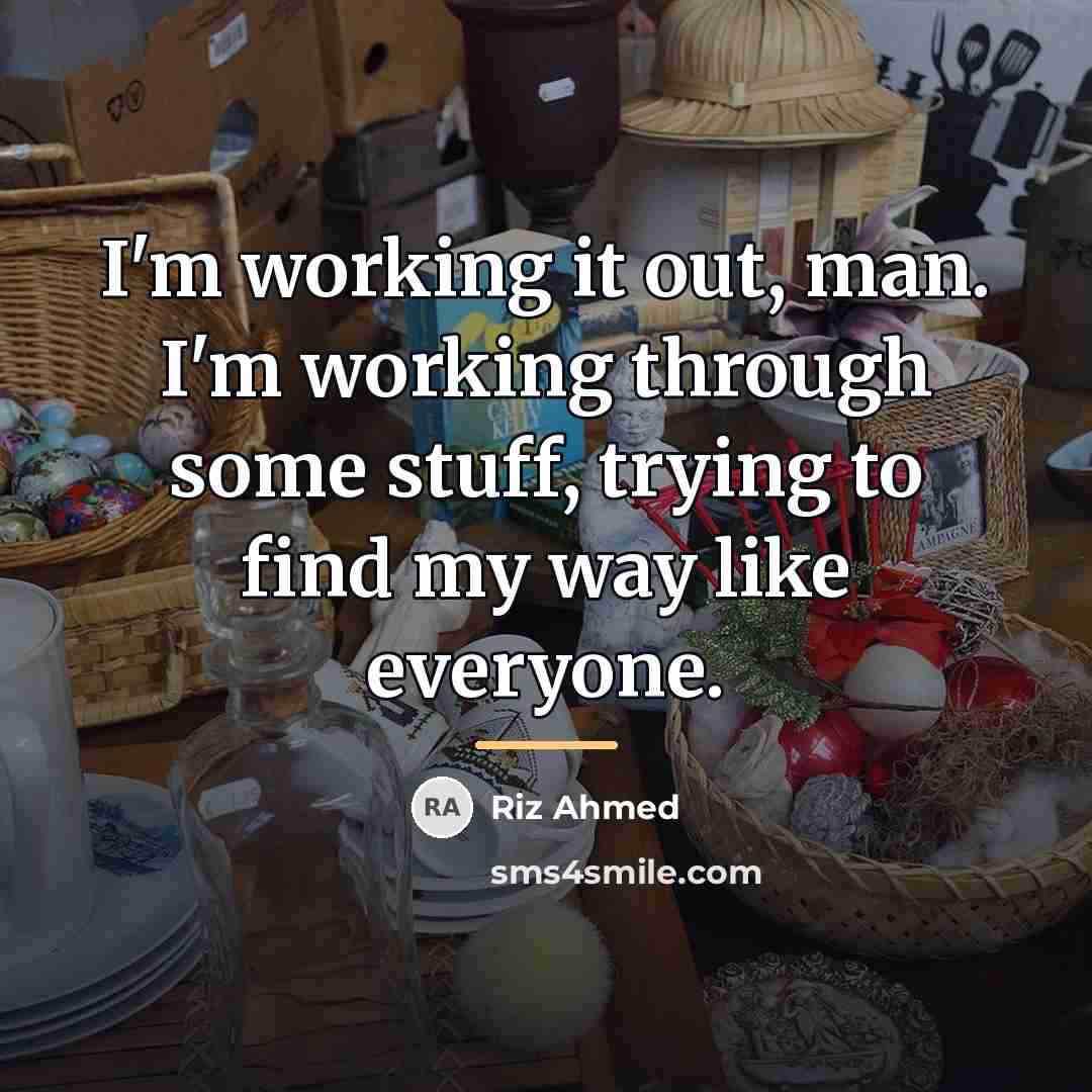 “I'm working it out, man. I'm working through some stuff,…” quote by Riz Ahmed