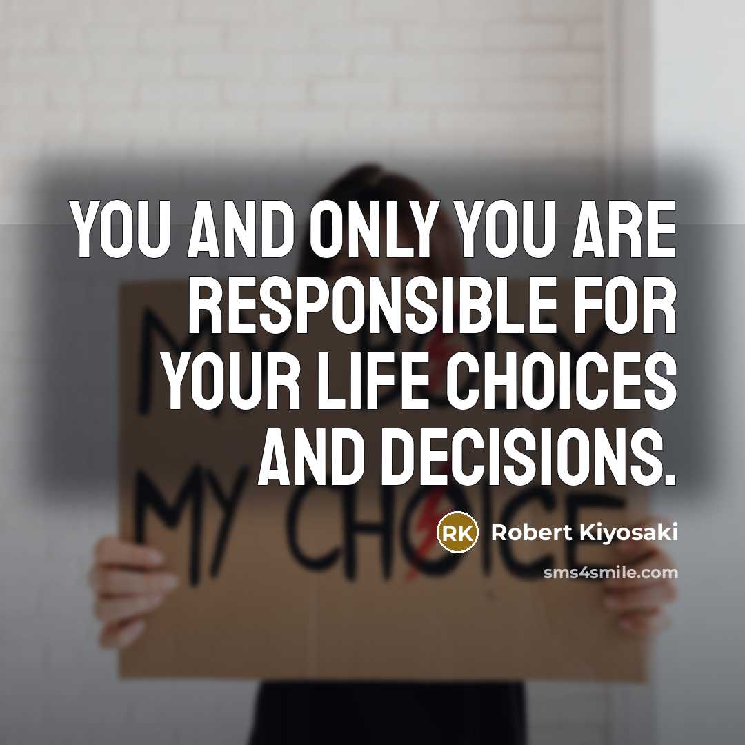 “You and only you are responsible for your life choices and decisions.” quote by Robert Kiyosaki