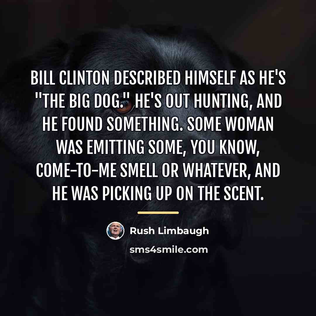 “Bill Clinton described himself as he's "the big dog." He's…” quote by Rush Limbaugh