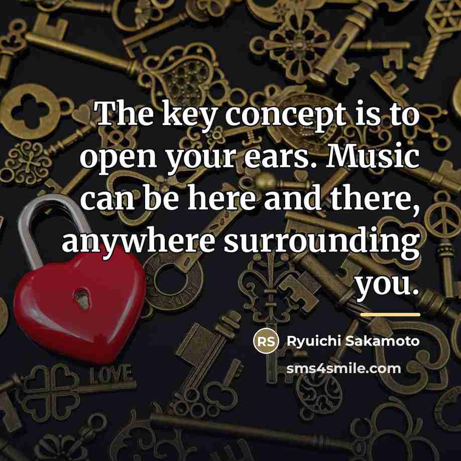 “The key concept is to open your ears. Music can…” quote by Ryuichi Sakamoto