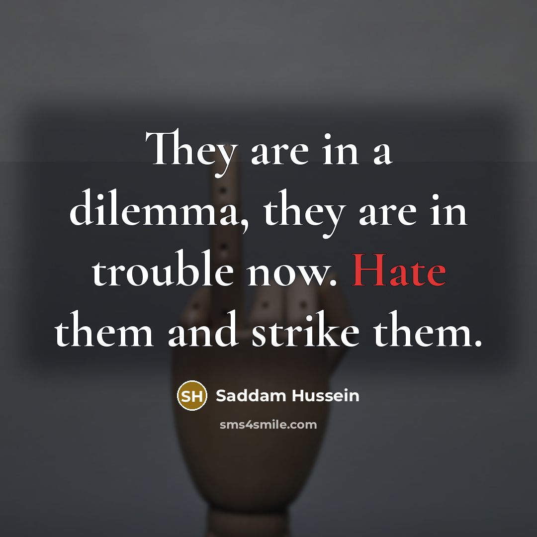 “They are in a dilemma, they are in trouble now.…” quote by Saddam Hussein