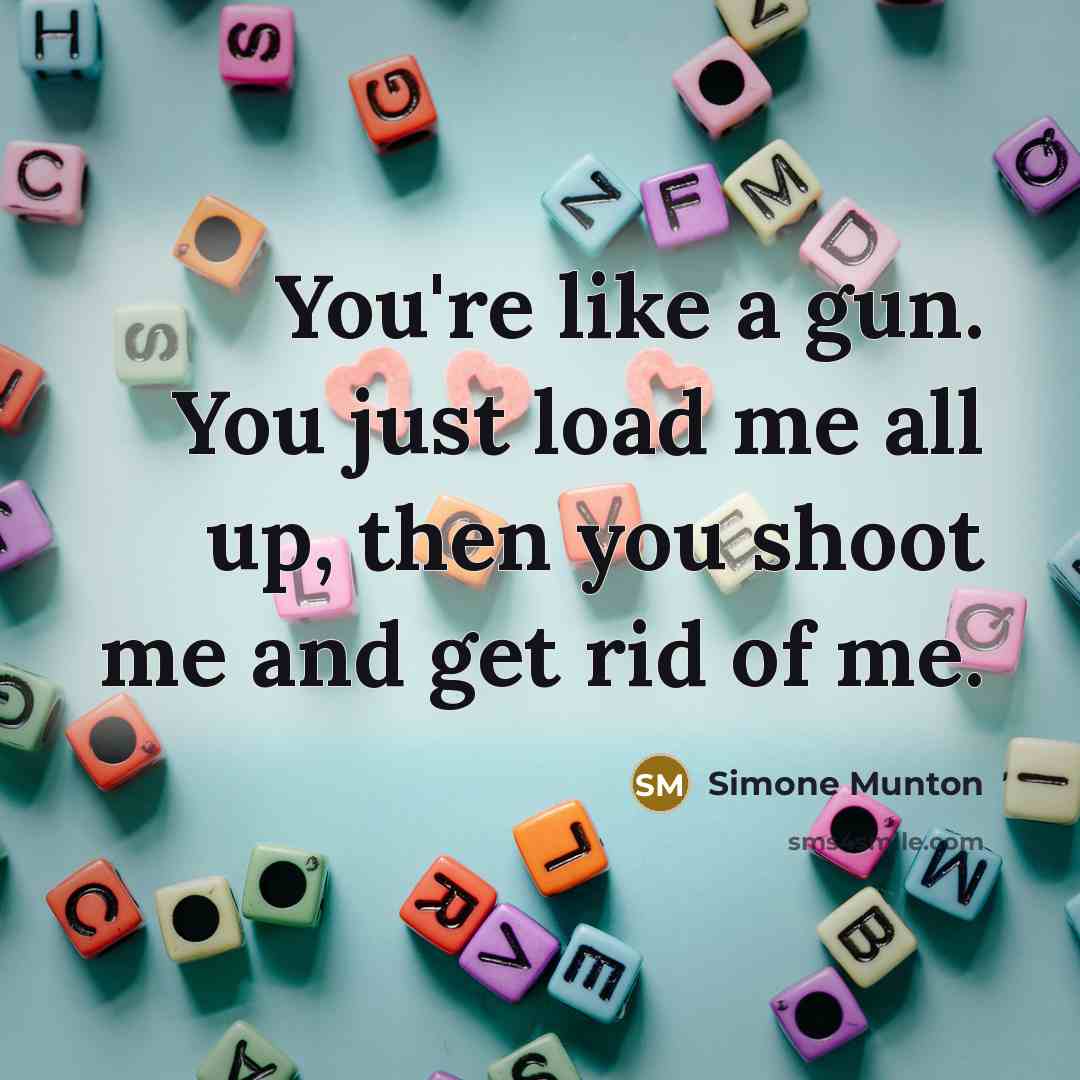 “You're like a gun. You just load me all up,…” quote by Simone Munton