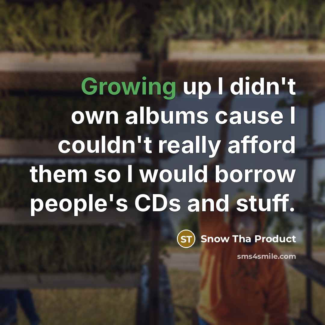 “Growing up I didn't own albums cause I couldn't really afford them so I would borrow people's CDs and stuff.” quote by Snow Tha Product