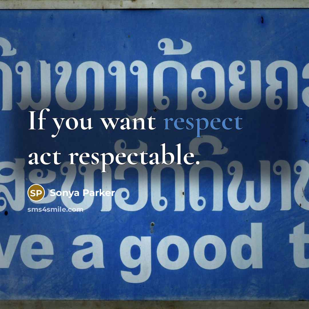 “If you want respect act respectable.…” quote by SONYA PARKER