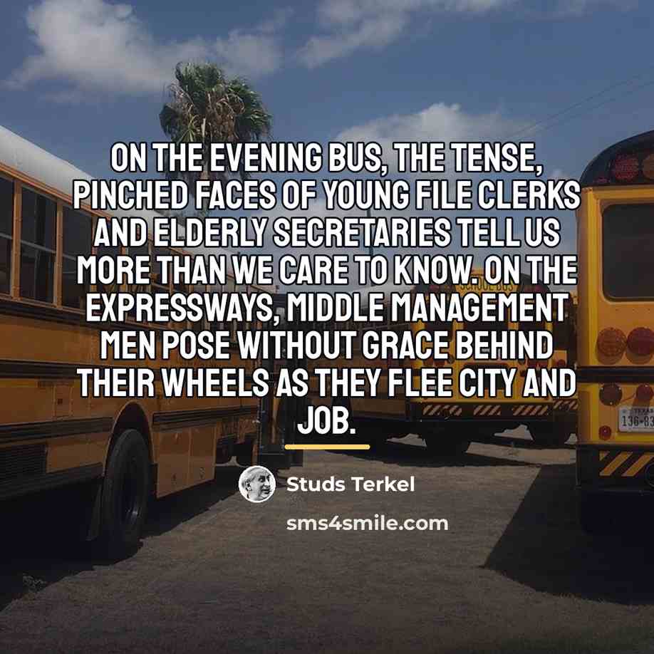 “On the evening bus, the tense, pinched faces of young…” quote by Studs Terkel