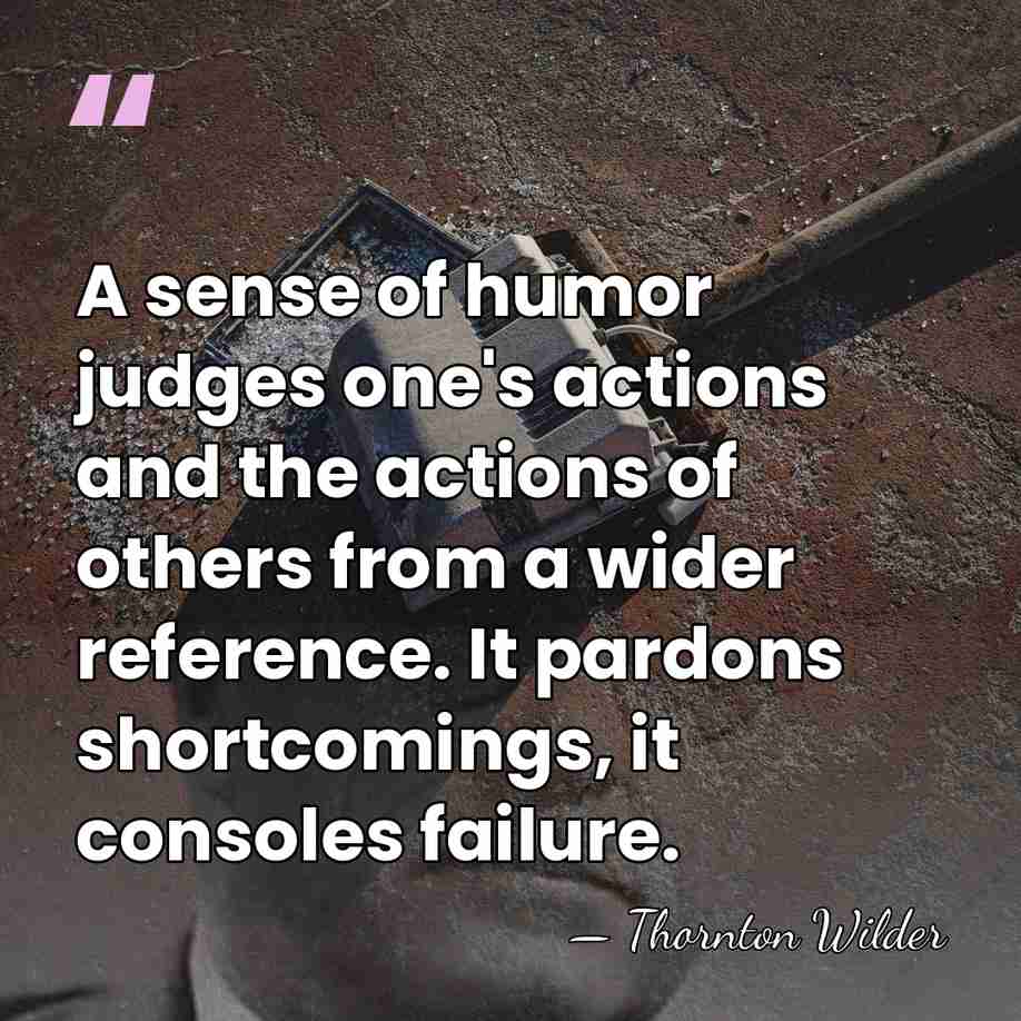 A sense of humor judges one's actions and the actions of others&hellip; - Thornton Wilder