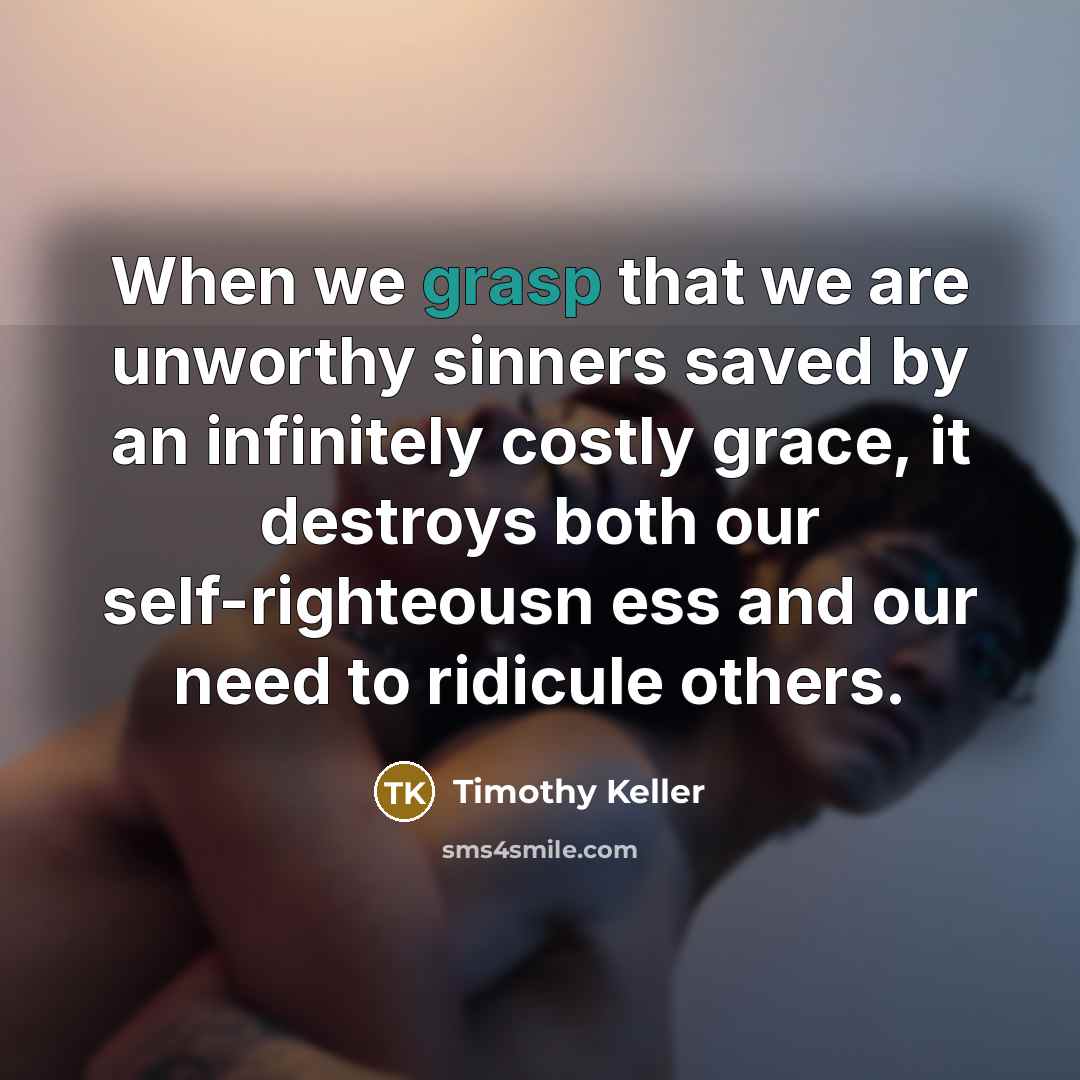 “When we grasp that we are unworthy sinners saved by…” quote by Timothy Keller