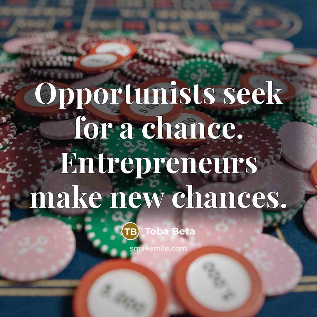 “Opportunists seek for a chance. Entrepreneurs make new chances.…” quote by Toba Beta