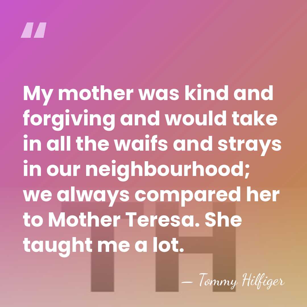 My mother was kind and forgiving and would take in all the&hellip; - Tommy Hilfiger