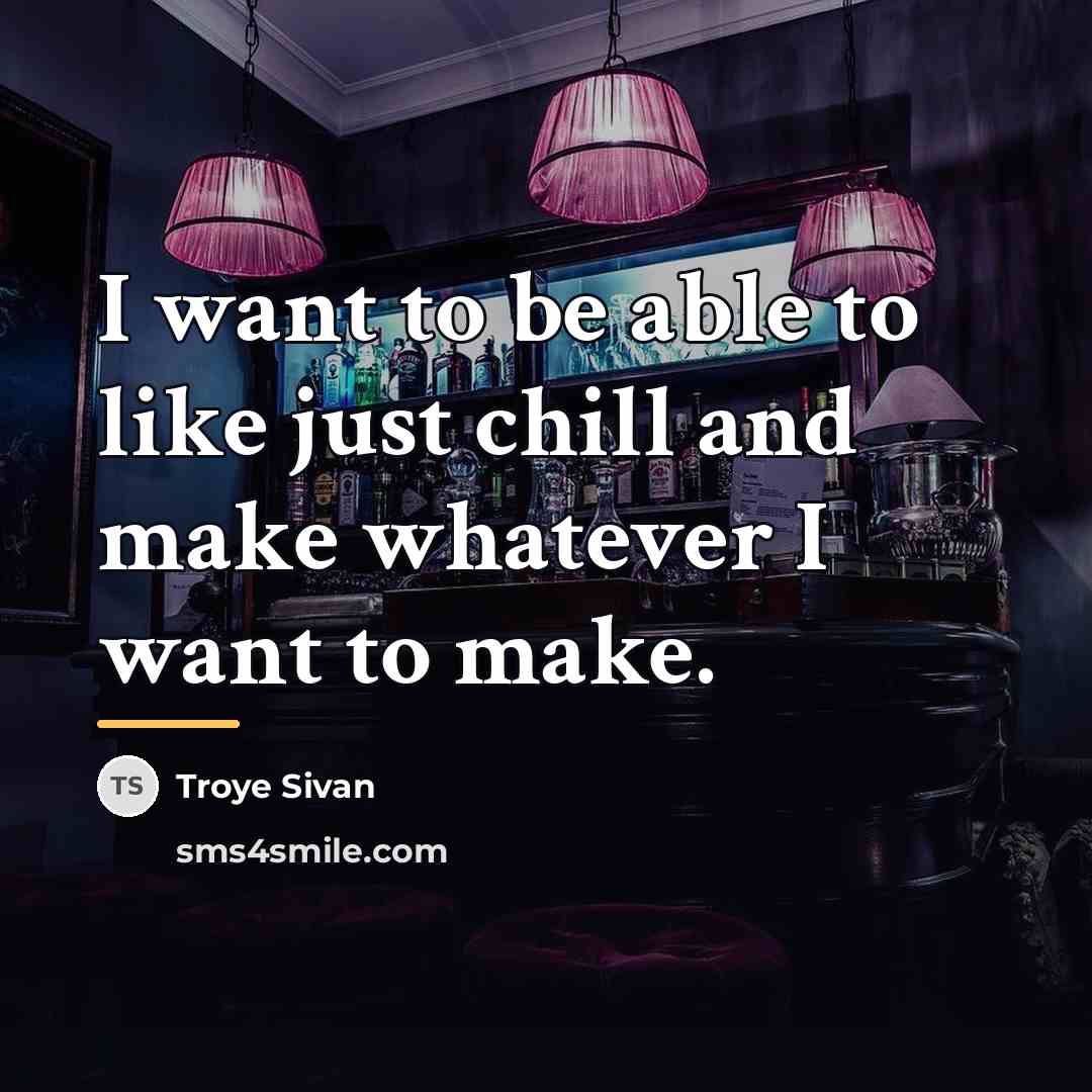 “I want to be able to like just chill and…” quote by Troye Sivan