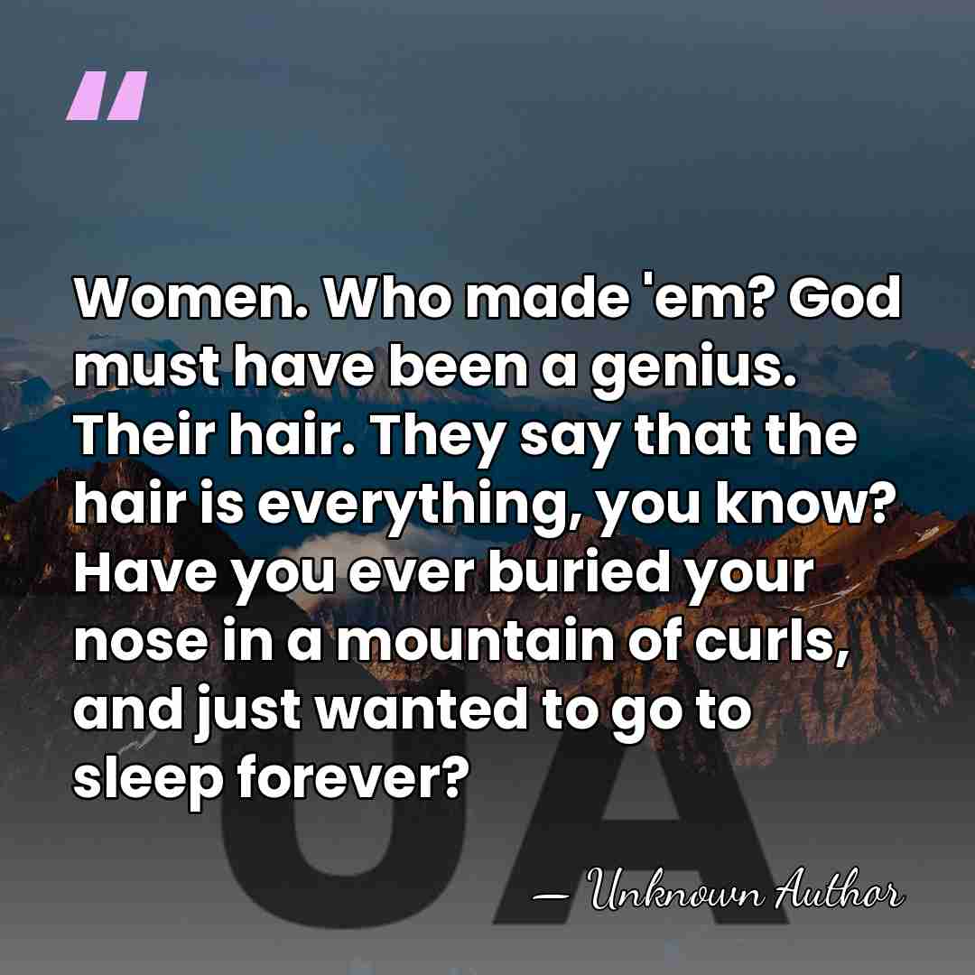 Women. Who made 'em? God must have been a genius. Their hair.&hellip; - Bo Goldman