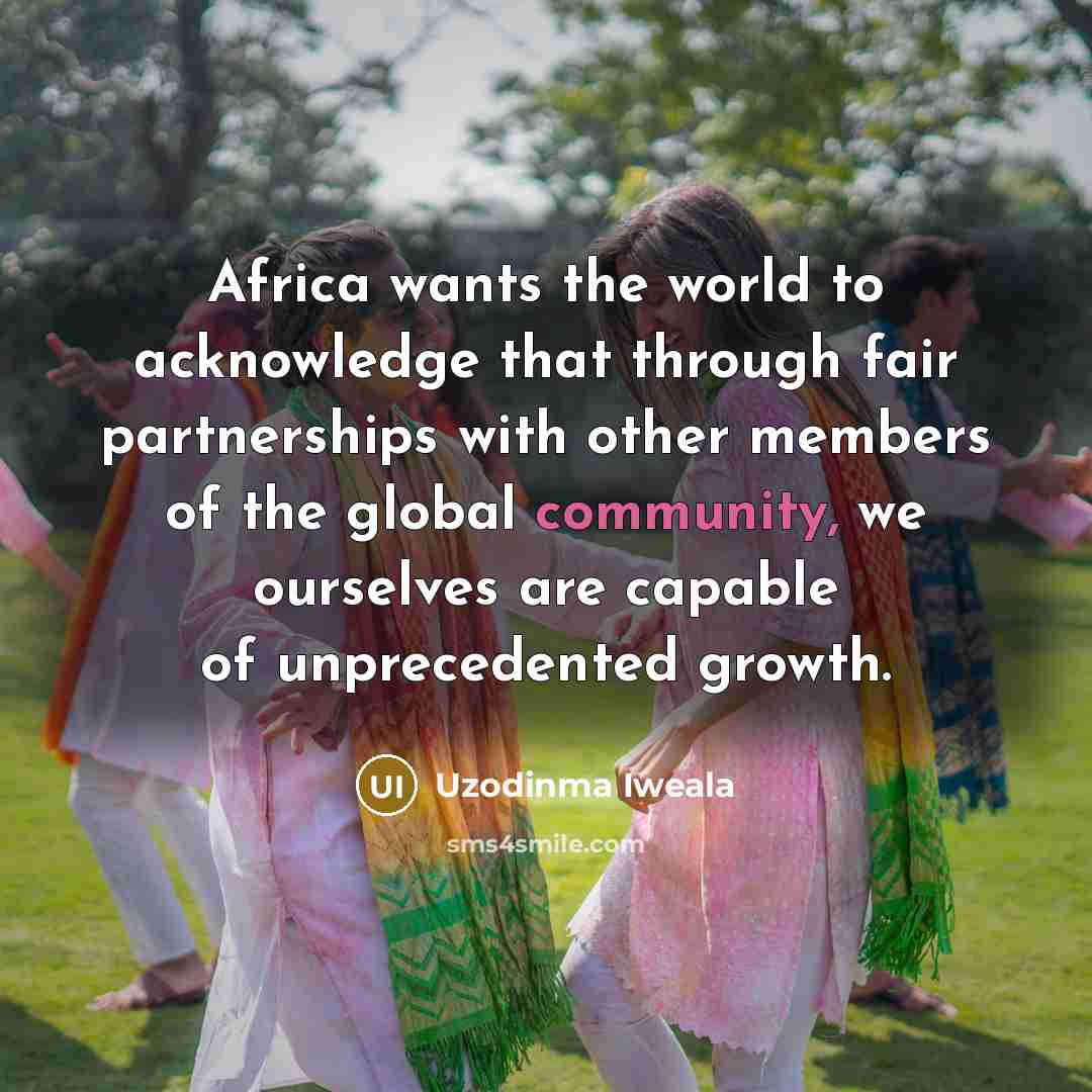 “Africa wants the world to acknowledge that through fair partnerships…” quote by Uzodinma Iweala