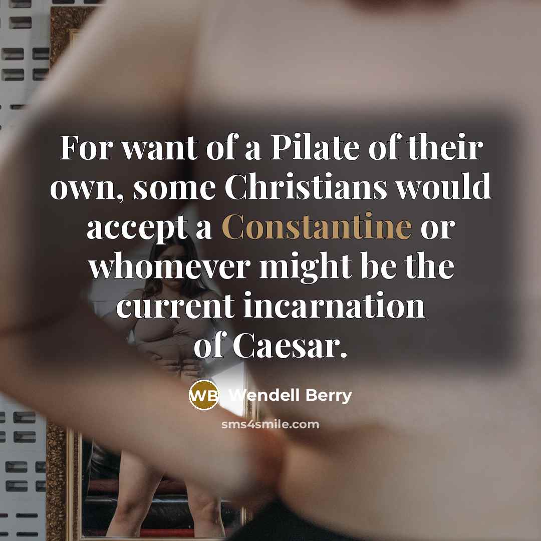“For want of a Pilate of their own, some Christians…” quote by Wendell Berry