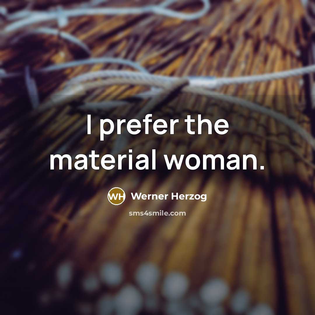 “I prefer the material woman.” quote by Werner Herzog