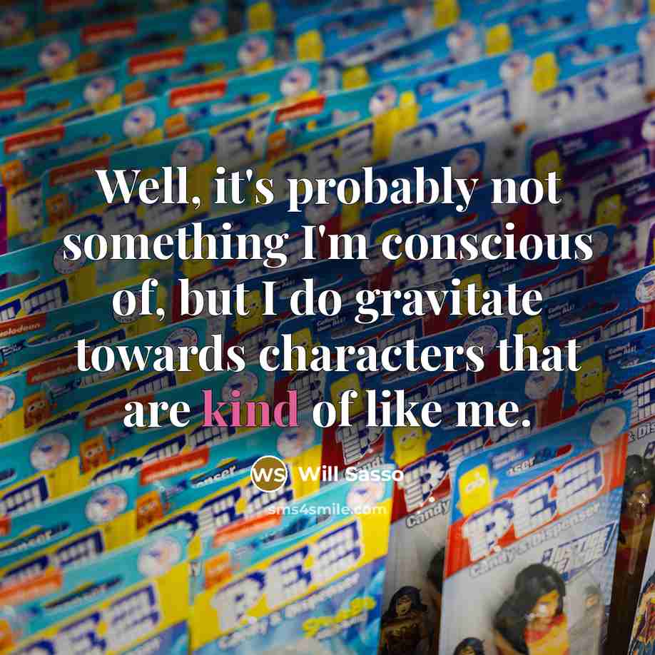 “Well, it's probably not something I'm conscious of, but I do gravitate towards characters that are kind of like me.” quote by Will Sasso