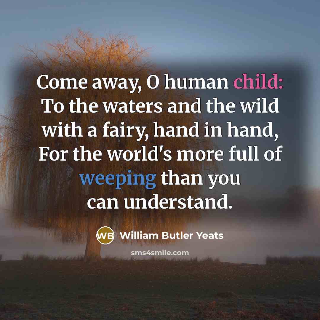 “Come away, O human child: To the waters and the…” quote by William Butler Yeats