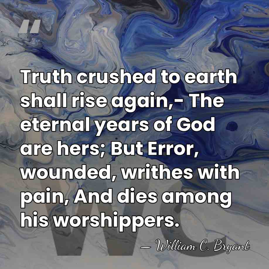 Truth crushed to earth shall rise again,- The eternal years of God&hellip; - William C. Bryant