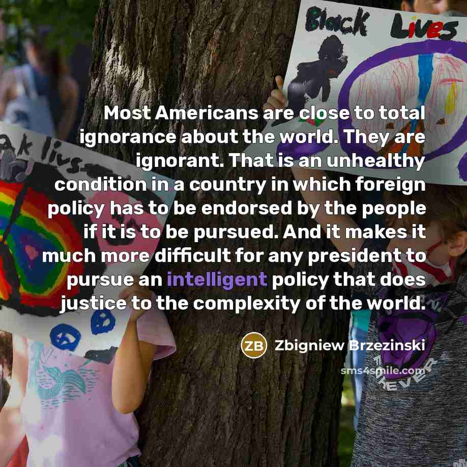 “Most Americans are close to total ignorance about the world.…” quote by Zbigniew Brzezinski