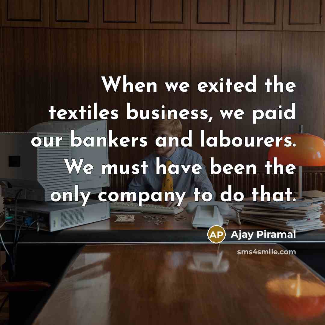 “When we exited the textiles business, we paid our bankers…” quote by Ajay Piramal