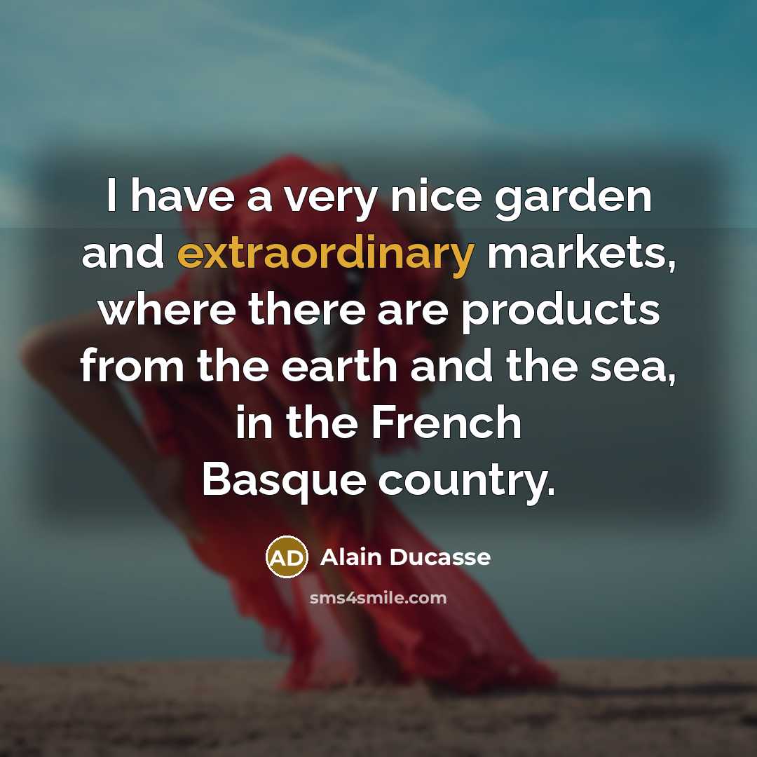 “I have a very nice garden and extraordinary markets, where…” quote by Alain Ducasse