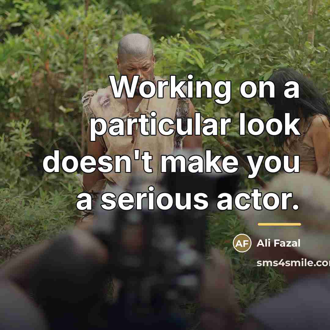 “Working on a particular look doesn't make you a serious…” quote by Ali Fazal