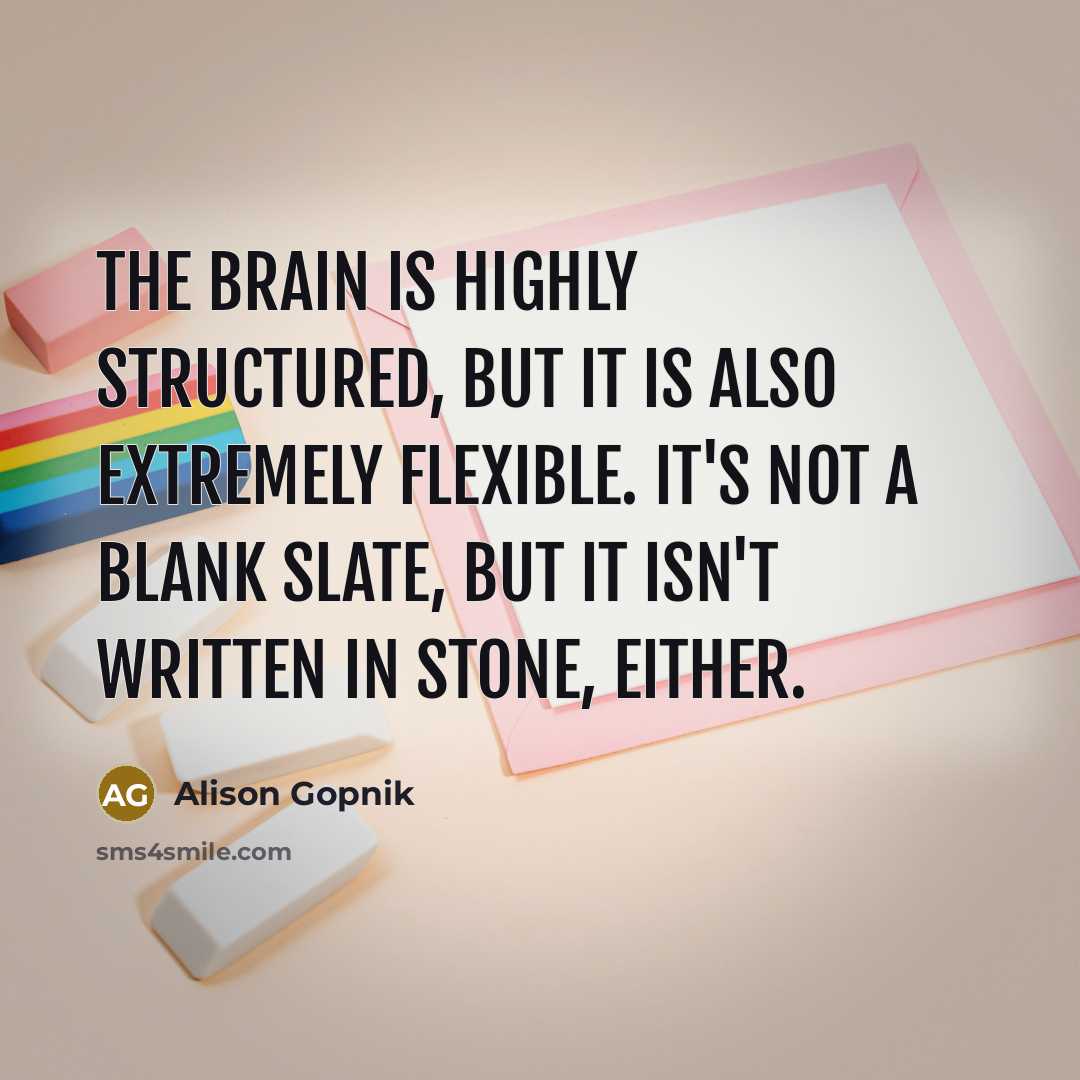 “The brain is highly structured, but it is also extremely…” quote by Alison Gopnik