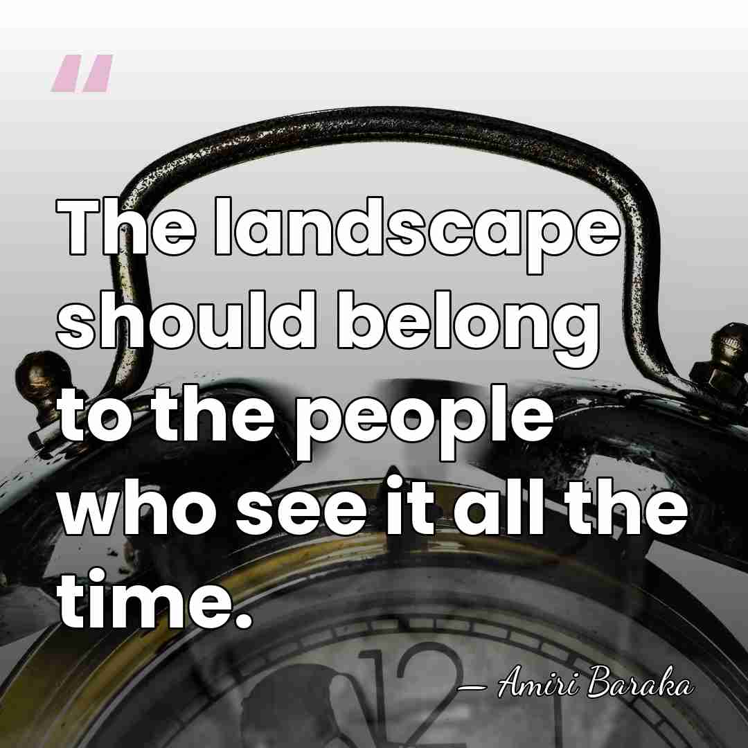 The landscape should belong to the people who see it all the&hellip; - Amiri Baraka