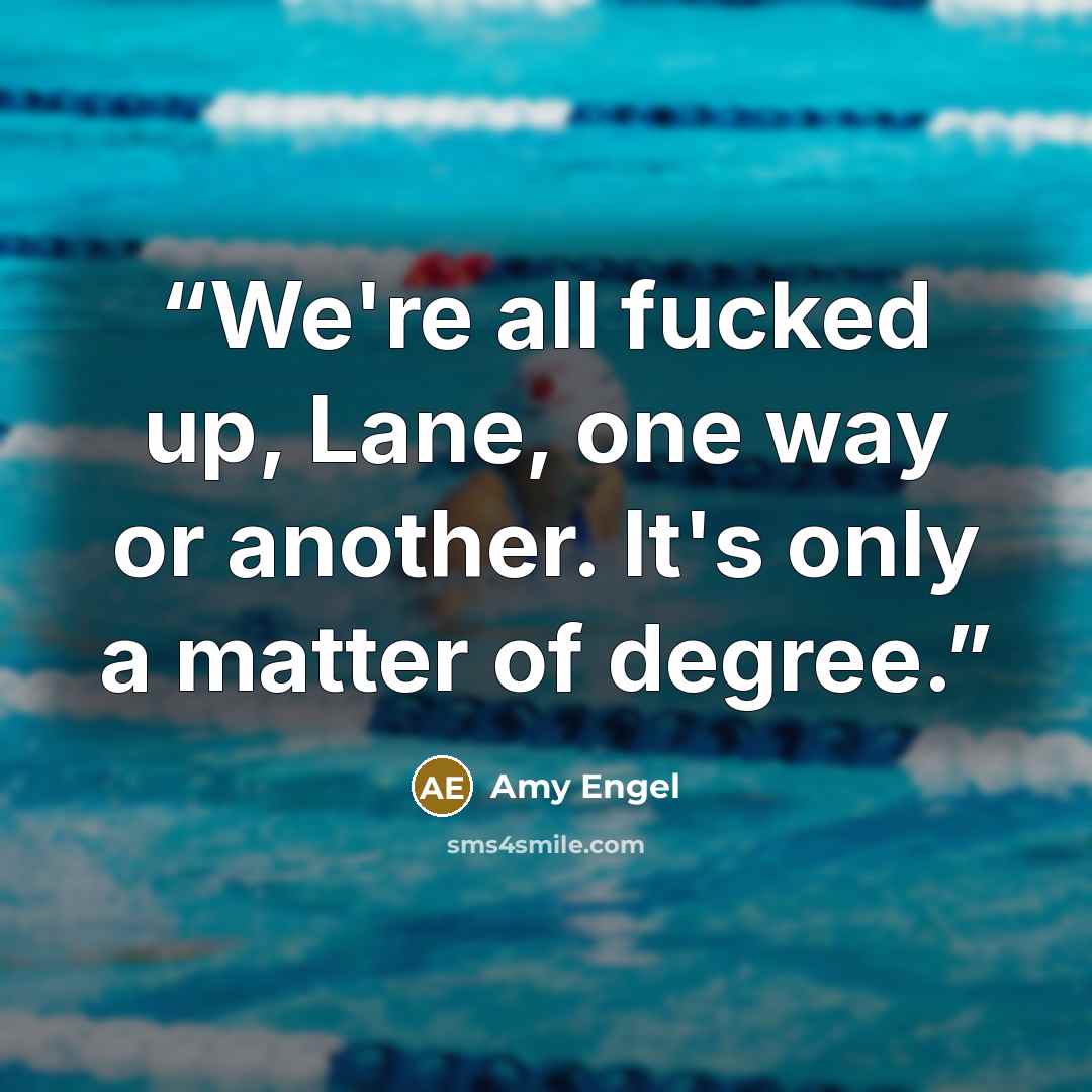 “We're all fucked up, Lane, one way or another. It's only a matter of degree.” quote by Amy Engel