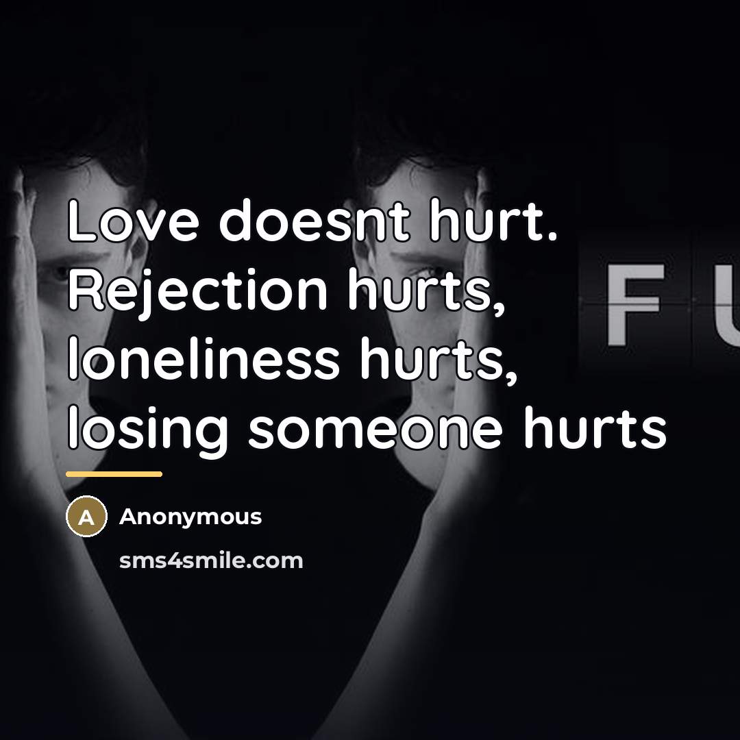“Love doesnt hurt. Rejection hurts, loneliness hurts, losing someone hurts…” quote by Anonymous