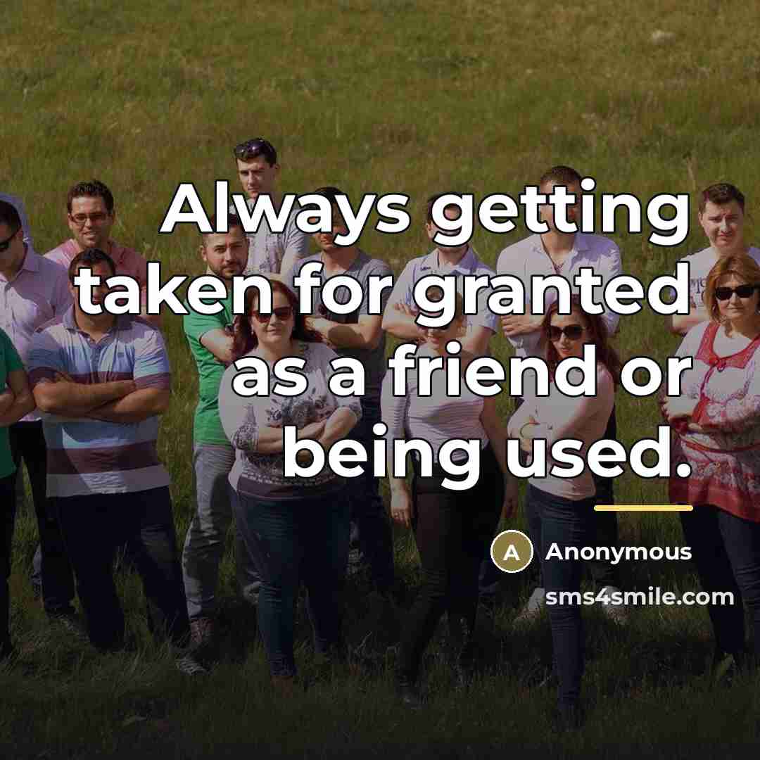 “Always getting taken for granted as a friend or being…” quote by Anonymous