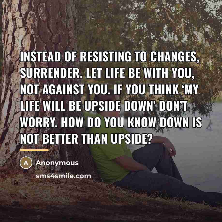 “Instead of resisting to changes, surrender. Let life be with…” quote by Anonymous