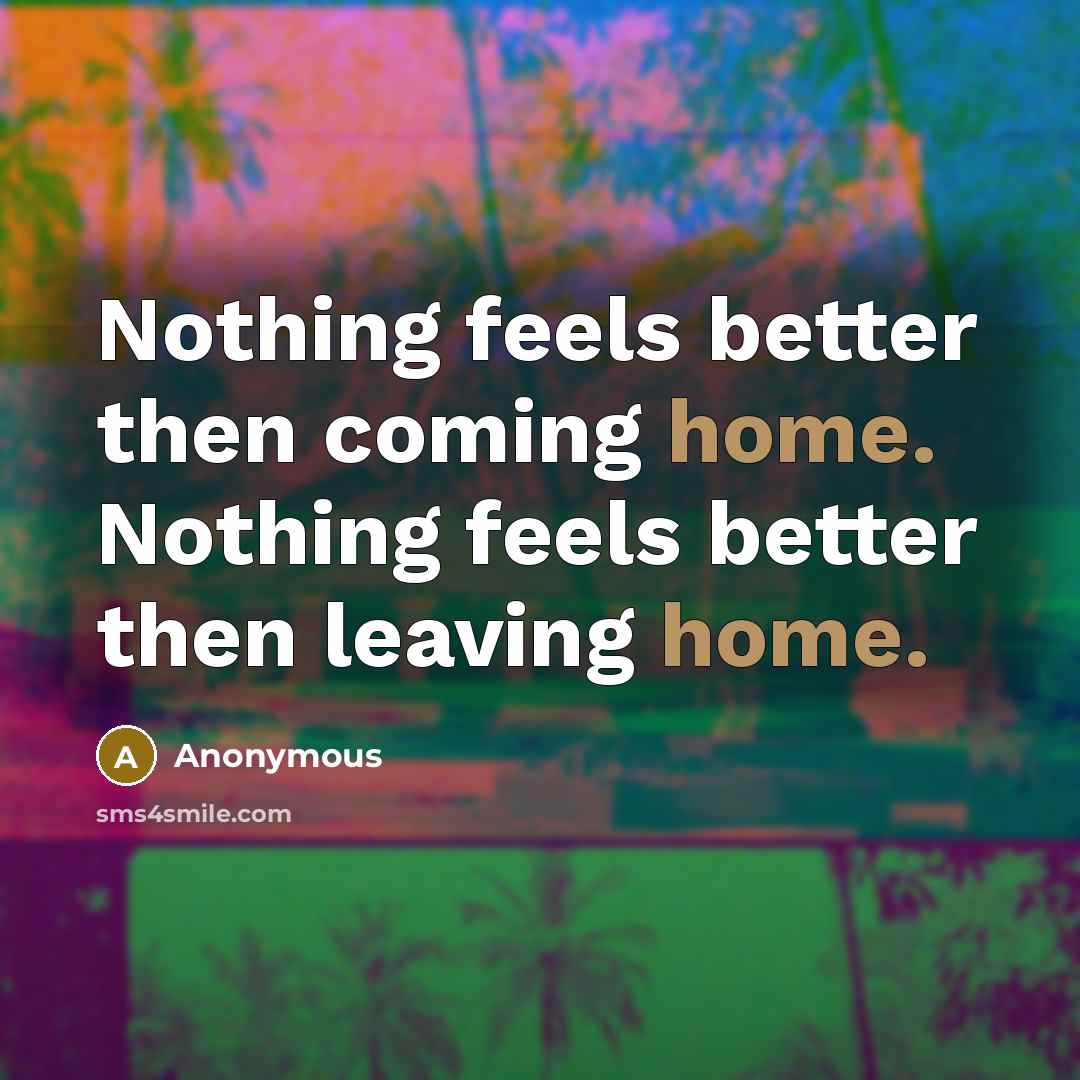 “Nothing feels better then coming home. Nothing feels better then…” quote by Anonymous