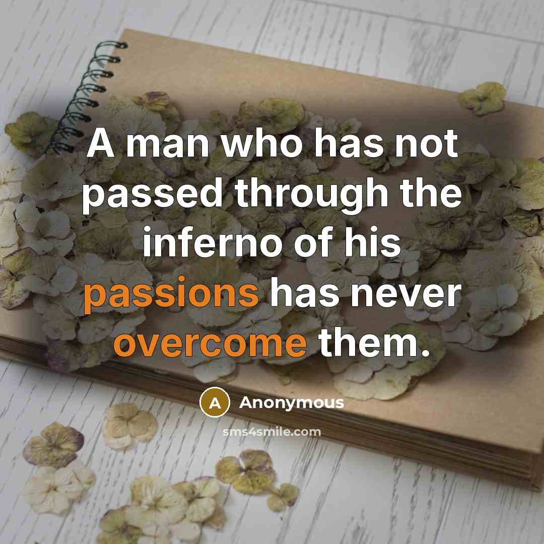 “A man who has not passed through the inferno of his passions has never overcome them.” quote by Anonymous