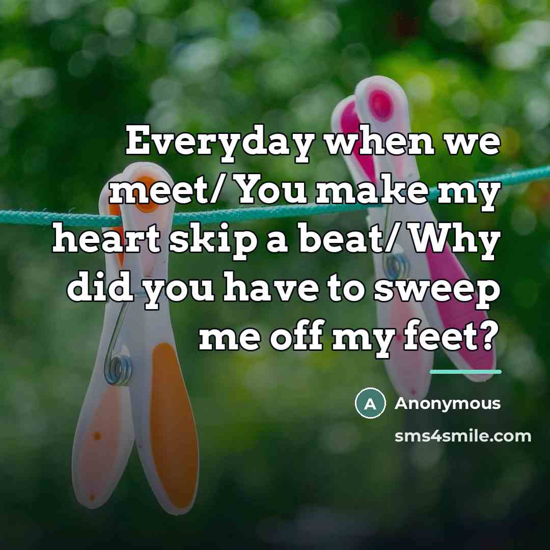 “Everyday when we meet/ You make my heart skip a…” quote by Anonymous