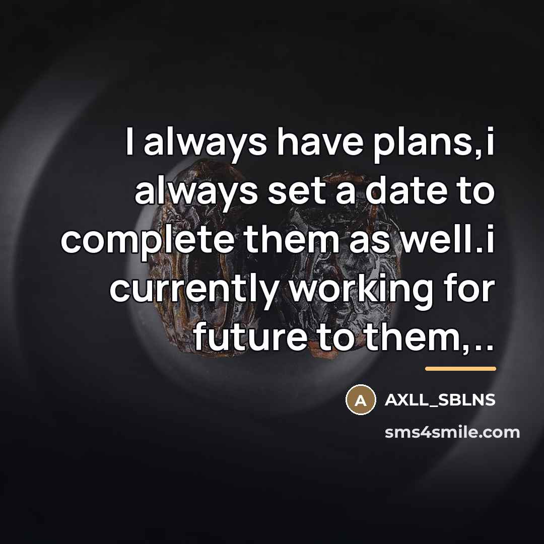 “I always have plans,i always set a date to complete…” quote by AXLL_SBLNS