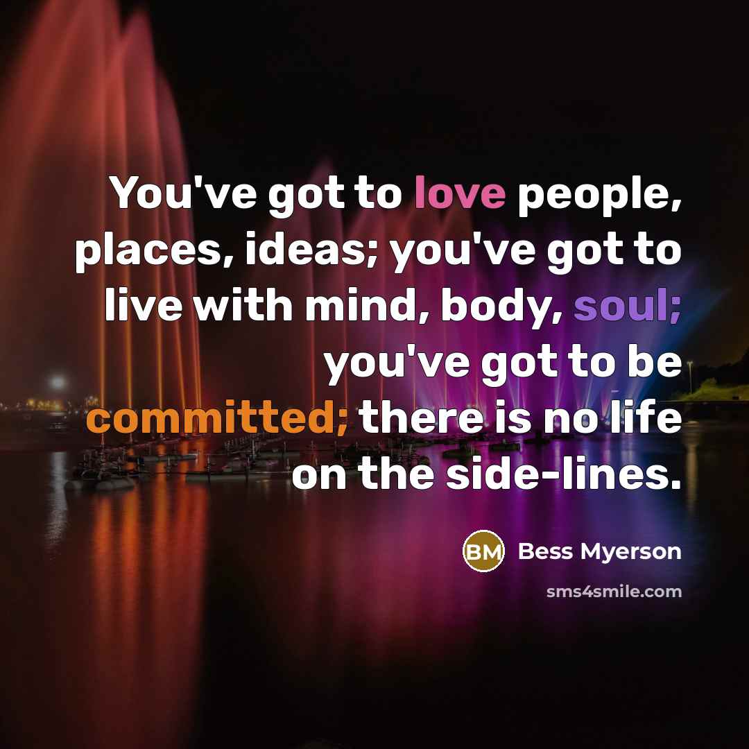 “You've got to love people, places, ideas; you've got to…” quote by Bess Myerson