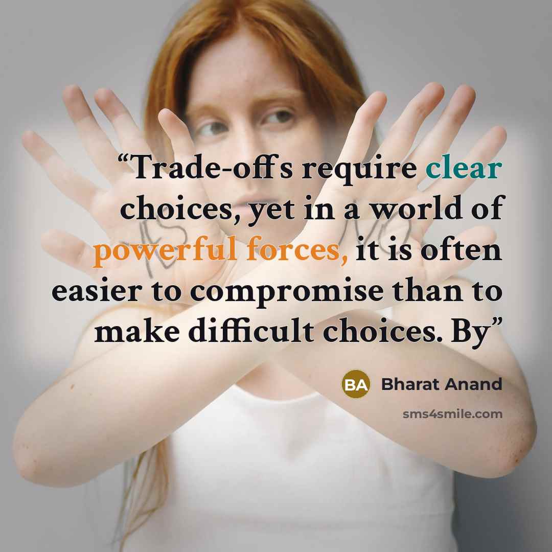 “Trade-offs require clear choices, yet in a world of powerful forces, it is often easier to compromise than to make difficult choices. By” quote by Bharat Anand