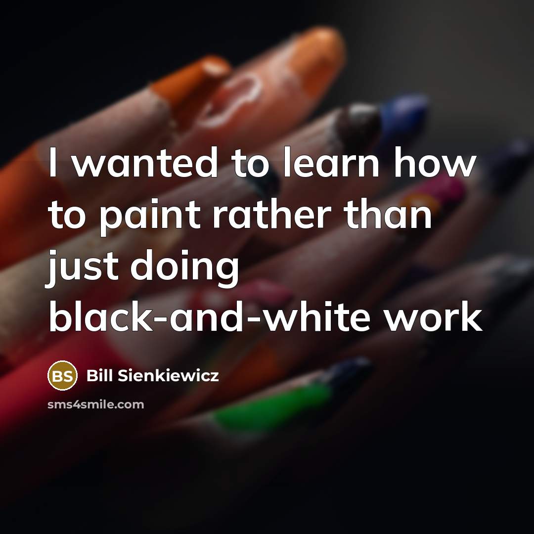 “I wanted to learn how to paint rather than just doing black-and-white work” quote by Bill Sienkiewicz
