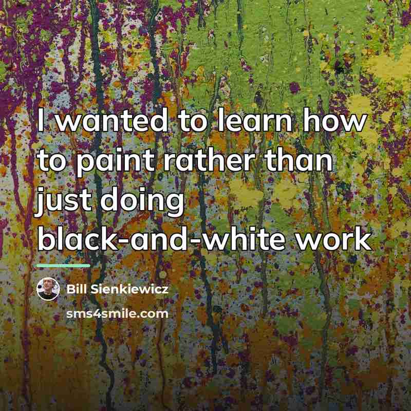 “I wanted to learn how to paint rather than just…” quote by Bill Sienkiewicz