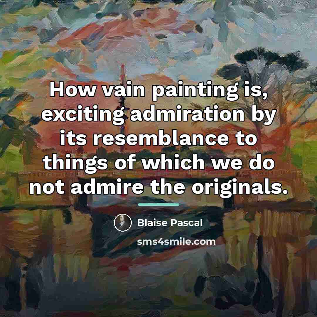 “How vain painting is, exciting admiration by its resemblance to…” quote by Blaise Pascal