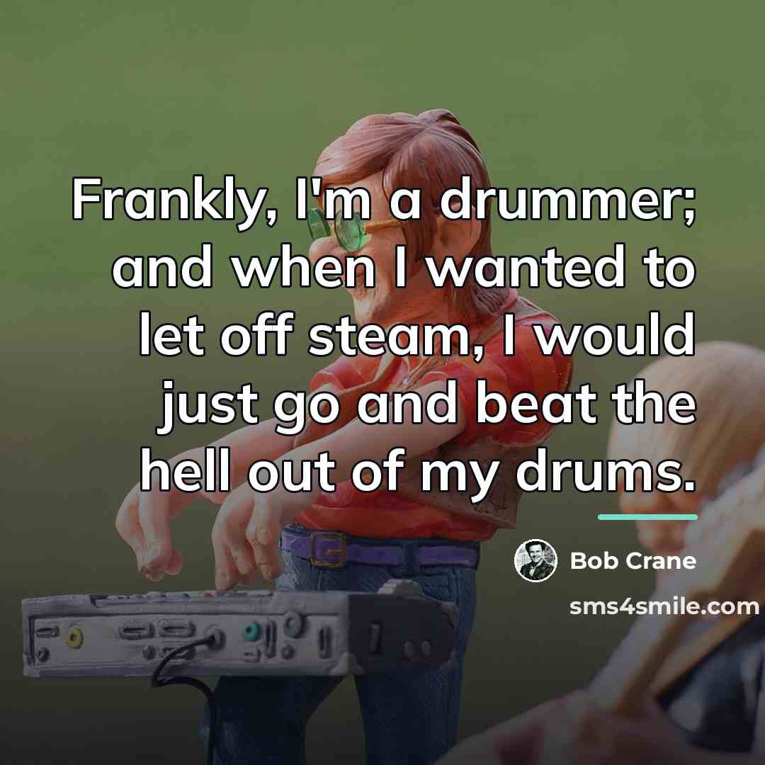 “Frankly, I'm a drummer; and when I wanted to let…” quote by Bob Crane